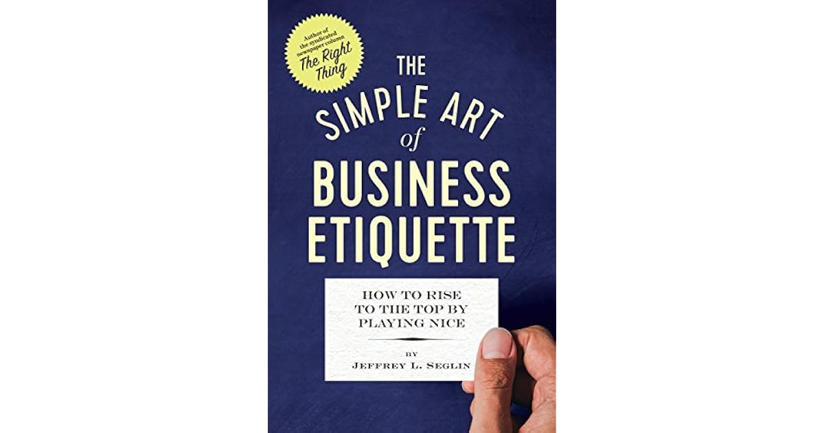 The Simple Art of Business Etiquette: How to Rise to the Top by Playing ...