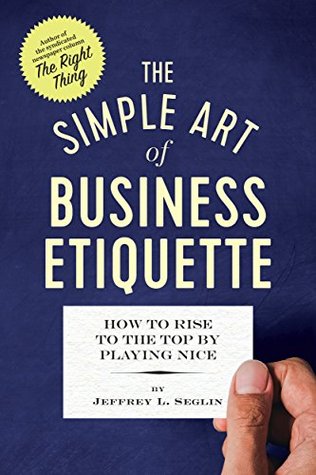 The Simple Art of Business Etiquette: How to Rise to the Top by Playing Nice (Kindle Edition)
