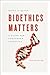 Bioethics Matters: A Guide ...