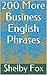 200 More Business English Phrases (200 Business English Phrases Book 2)