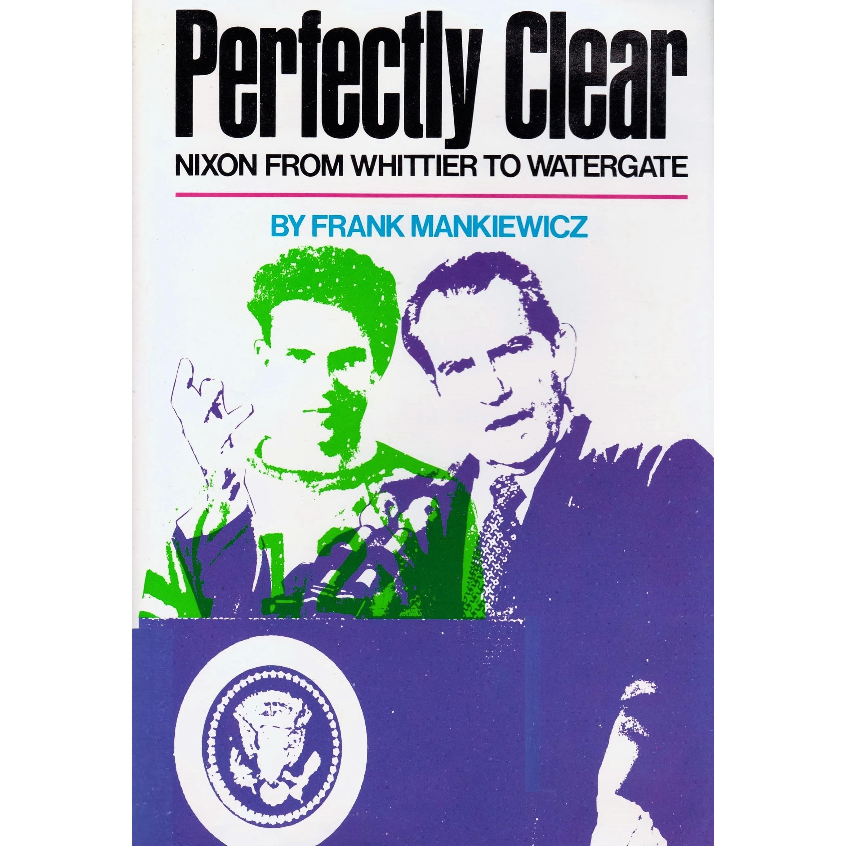 Perfectly Clear: Nixon from Whittier to Watergate by Frank Mankiewicz