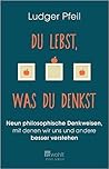 Du lebst, was du denkst: Neun philosophische Denkweisen, mit denen wir uns und andere besser verstehen