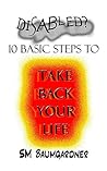Disabled?: 10 Basic Steps to Take Back Your Life