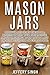 Mason Jars: Discover And Learn These Top 9 Benefits Of Why You Must Include And Use Prepping Mason Jars For Any Disaster Situation Or Catastrophe