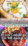 Low Carb Diet With Pleasure: 20 Low Carb Recipes That Will Amaze You!: (Low Carb Cookbook, Low Carb Diet, Low Carb High Fat Diet, Low Carb Slow Cooker ... easy meals, slow cooker chicken recipes)