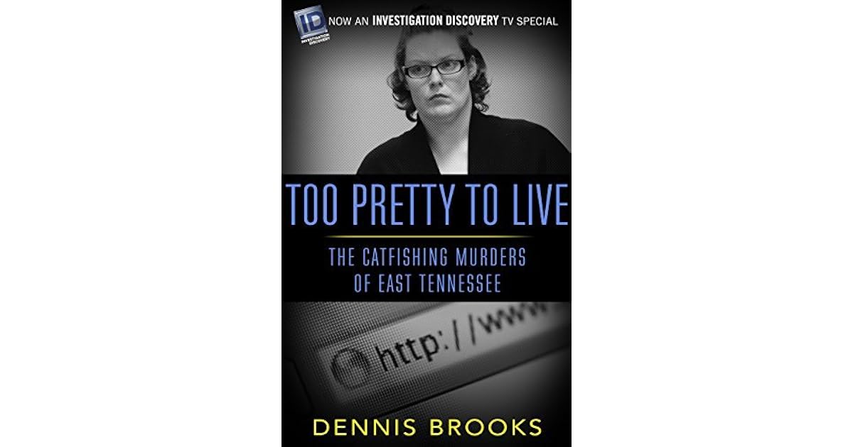 Too Pretty To Live The Catfishing Murders of East Tennessee by Dennis