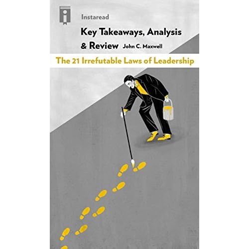 Key Takeaways Analysis Review The 21 Irrefutable Laws Of Leadership By John C Maxwell Follow Them And People Will Follow You By Instaread Summaries