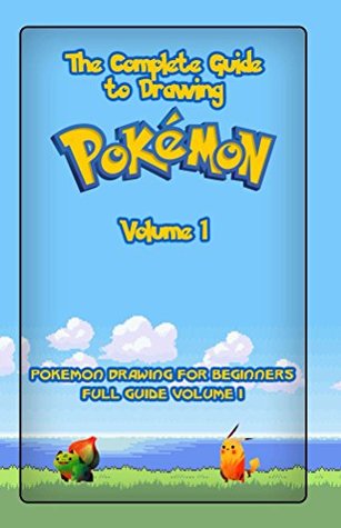 The Complete Guide To Drawing Pokemon Volume 1: Pokemon Drawing for Beginners: Full Guide Volume 1 (How to Draw Pokemon)
