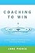 Coaching to Win: A Proven System for Developing People and Driving Performance