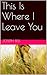 This Is Where I Leave You by Joseph Bell