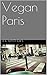Vegan Paris (Eating Vegan in Europe Book 1)