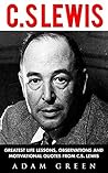 C. S Lewis: Greatest Life Lessons, Observations and Motivational Quotes from C. S Lewis (Mere Christianity, The Screwtape Letters, C.S. Lewis Biography)