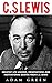 C. S Lewis: Greatest Life Lessons, Observations and Motivational Quotes from C. S Lewis (Mere Christianity, The Screwtape Letters, C.S. Lewis Biography)