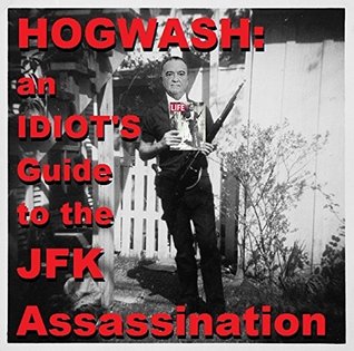 Hogwash: an Idiot's Guide to the JFK Assassination: Chronicle of a Death Foretold (Kindle Edition)