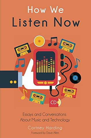 How We Listen Now: Essays and Conversations About Music and Technology