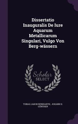 Dissertatio Inauguralis De Iure Aquarum Metallicarum Singulari, Vulgo Von Berg-wässern
