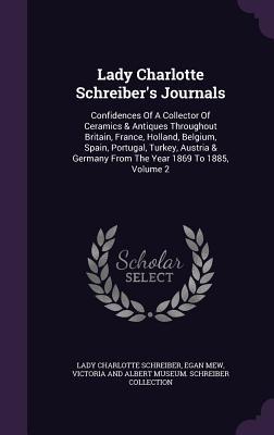 Lady Charlotte Schreiber's Journals: Confidences Of A Collector Of Ceramics & Antiques Throughout Britain, France, Holland, Belgium, Spain, Portugal, ... Germany From The Year 1869 To 1885, Volume 2