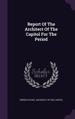 Report Of The Architect Of The Capitol For The Period