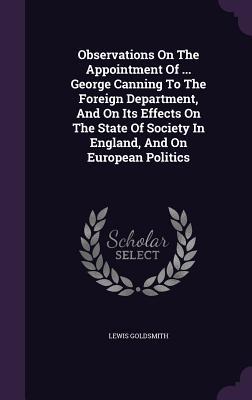 Observations On The Appointment Of ... George Canning To The Foreign Department, And On Its Effects On The State Of Society In England, And On European Politics