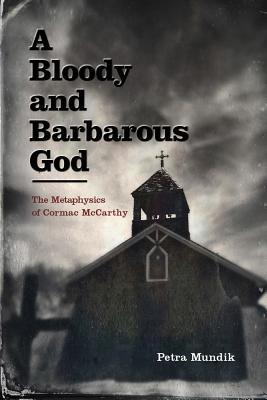 A Bloody and Barbarous God: The Metaphysics of Cormac McCarthy (Hardcover)