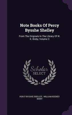 Note Books Of Percy Bysshe Shelley: From The Originals In The Library Of W. K. Bixby, Volume 3