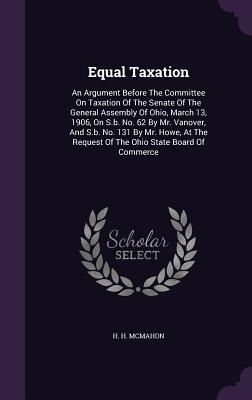 Equal Taxation: An Argument Before The Committee On Taxation Of The Senate Of The General Assembly Of Ohio, March 13, 1906, On S.b. No. 62 By Mr. ... Request Of The Ohio State Board Of Commerce