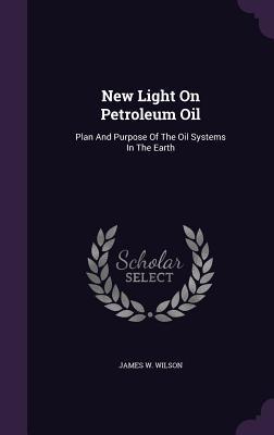 New Light On Petroleum Oil: Plan And Purpose Of The Oil Systems In The Earth