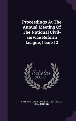 Proceedings At The Annual Meeting Of The National Civil-service Reform League, Issue 12