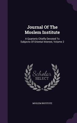 Journal Of The Moslem Institute: A Quarterly Chiefly Devoted To Subjects Of Oriental Interest, Volume 2