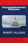 The Conservative's Dilemma by Robert Villegas The Conservative's Dilemma by Robert Villegas