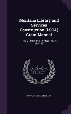 Montana Library and Services Construction (LSCA) Grant Manual: Title I, Title II, Title III, Fiscal Years 1994-1997