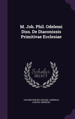 M. Joh. Phil. Odelemi Diss. De Diaconissis Primitivae Ecclesiae
