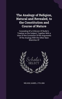 The Analogy of Religion, Natural and Revealed, to the Constitution and Course of Nature: Consisting Of a Criticism Of Butler's Treatise on the ... the Analogy With the Other Main Branches Of