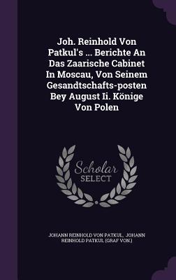 Joh. Reinhold Von Patkul's ... Berichte An Das Zaarische Cabinet In Moscau, Von Seinem Gesandtschafts-posten Bey August Ii. Könige Von Polen