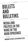 Bullets and Bulletins: Media and Politics in the Wake of the Arab Uprisings