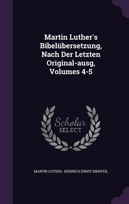 Martin Luther's Bibelubersetzung, Nach Der Letzten Original-Ausg, Volumes 4-5
