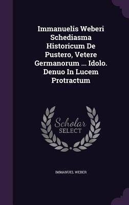 Immanuelis Weberi Schediasma Historicum De Pustero, Vetere Germanorum ... Idolo. Denuo In Lucem Protractum (Hardcover)