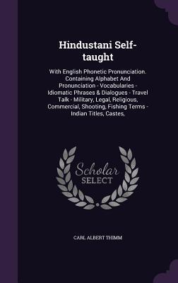 Hindustani Self-taught: With English Phonetic Pronunciation. Containing Alphabet And Pronunciation - Vocabularies - Idiomatic Phrases & Dialogues - ... Fishing Terms - Indian Titles, Castes,