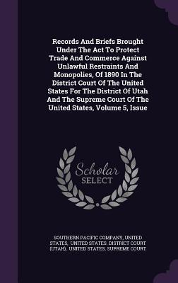 Records And Briefs Brought Under The Act To Protect Trade And Commerce Against Unlawful Restraints And Monopolies, Of 1890 In The District Court Of ... Court Of The United States, Volume 5, Issue