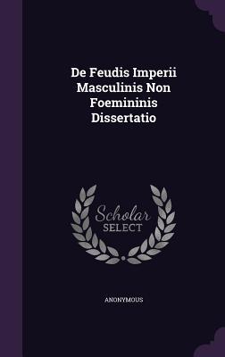 De Feudis Imperii Masculinis Non Foemininis Dissertatio