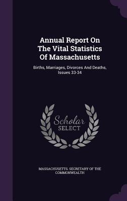 Annual Report On The Vital Statistics Of Massachusetts: Births, Marriages, Divorces And Deaths, Issues 33-34