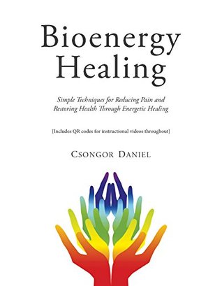 Bioenergy Healing: Simple Techniques for Reducing Pain and Restoring Health through Energetic Healing