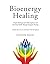 Bioenergy Healing: Simple Techniques for Reducing Pain and Restoring Health through Energetic Healing