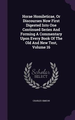 Horae Homileticae, or Discourses Now First Digested Into One Continued Series and Forming a Commentary Upon Every Book of the Old and New Test, Volume 16