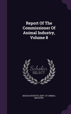 Report Of The Commissioner Of Animal Industry, Volume 8