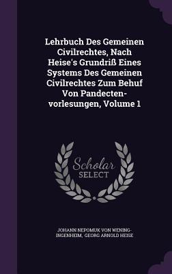 Lehrbuch Des Gemeinen Civilrechtes, Nach Heise's Grundriß Eines Systems Des Gemeinen Civilrechtes Zum Behuf Von Pandecten-vorlesungen, Volume 1
