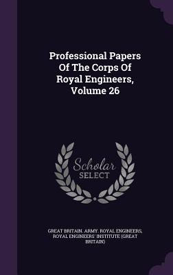 Professional Papers Of The Corps Of Royal Engineers, Volume 26