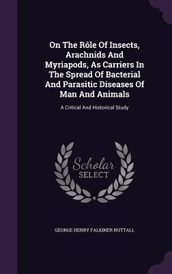 On The Rôle Of Insects, Arachnids And Myriapods, As Carriers In The Spread Of Bacterial And Parasitic Diseases Of Man And Animals: A Critical And Historical Study