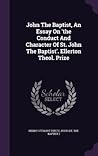 John The Baptist, An Essay On 'the Conduct And Character Of St. John The Baptist'. Ellerton Theol. Prize