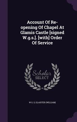 Account Of Re-opening Of Chapel At Glamis Castle [signed W.g.s.]. [with] Order Of Service